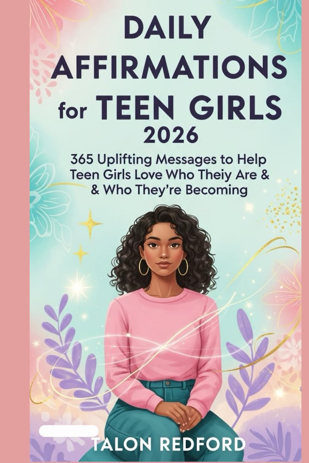 Daily Affirmations for Teen Girls 2026: 365 Uplifting Messages to Help Teen Girls Love Who They Are & Who They’re Becoming