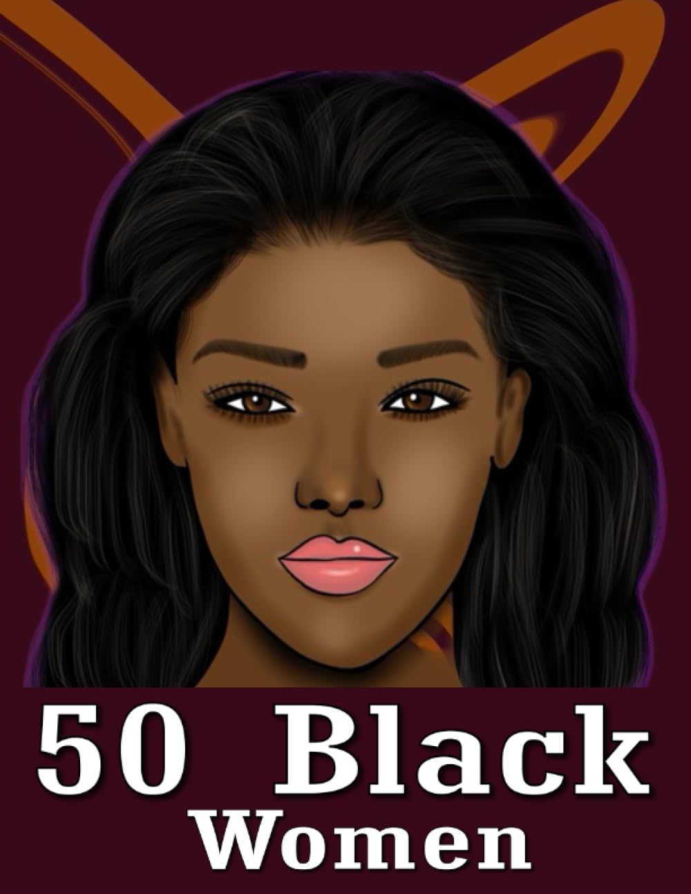 50 Black Women: Black Women Coloring Book For Adults and Teens Featuring Unique Portrait Illustrations With Detailed 50 Beautiful Black Women.