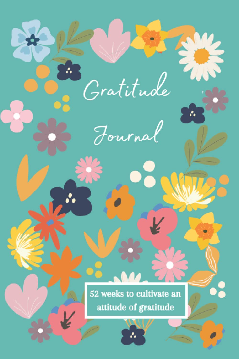 Gratitude Journal: 52 weeks to cultivate an attitude of gratitude