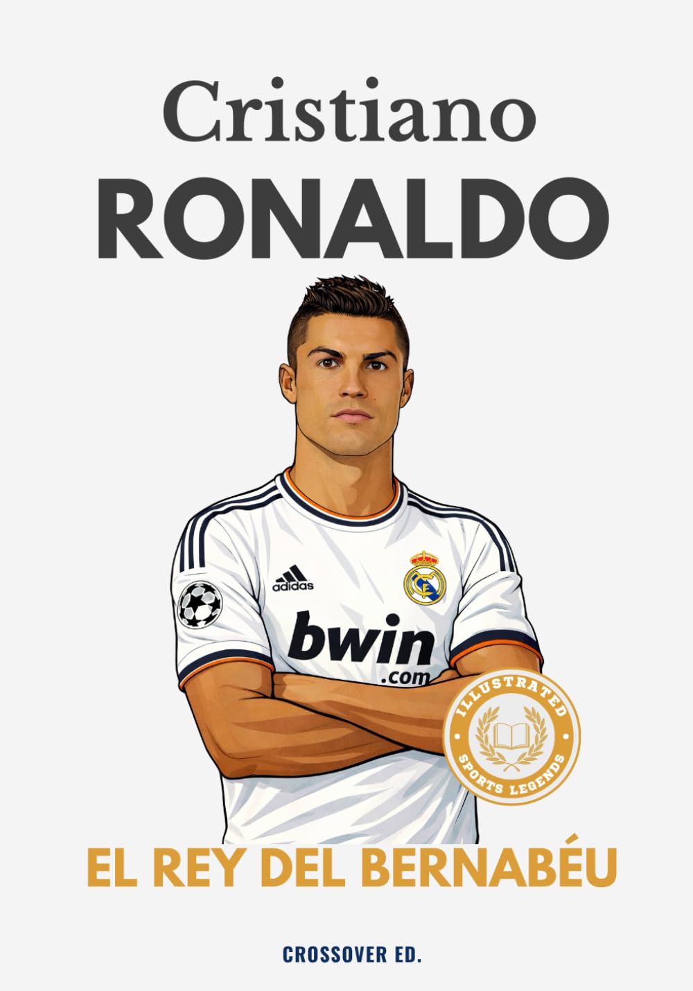 Cristiano Ronaldo: El Rey del Bernabéu: La historia épica del jugador que dominó el Real Madrid y la Champions (Serie de Deportes Ilustrados (Illustrated Sports Series))