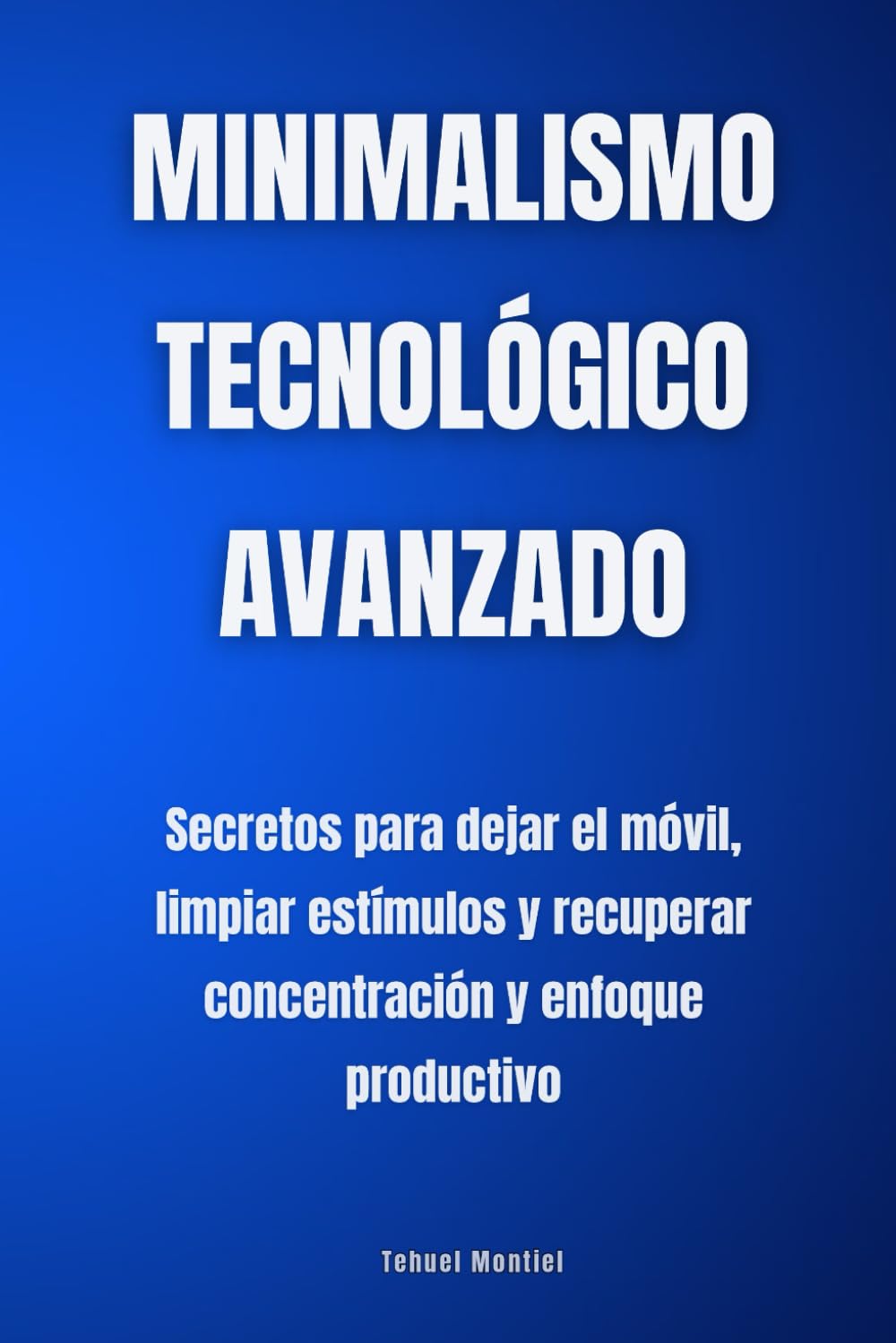 Minimalismo tecnológico avanzado: Secretos para dejar el móvil, limpiar estímulos y recuperar concentración y enfoque productivo