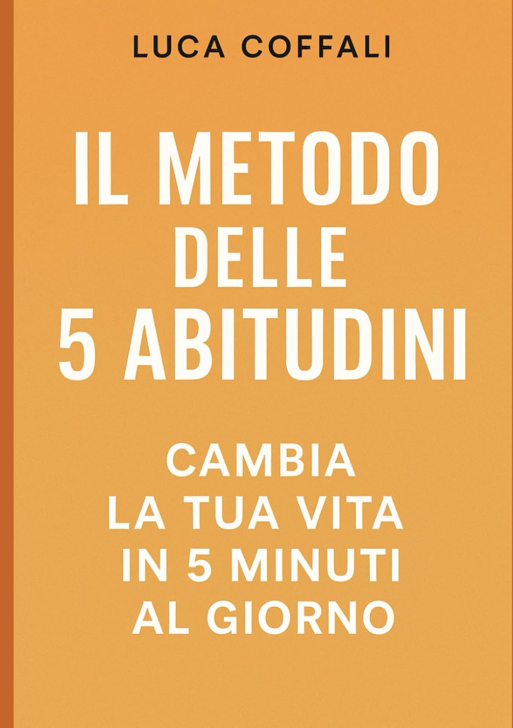 IL METODO DELLE 5 ABITUDINI – Cambia la tua vita in 5 minuti al giorno: Il metodo quotidiano per trasformare la tua vita con micro‑gesti da 5 minuti