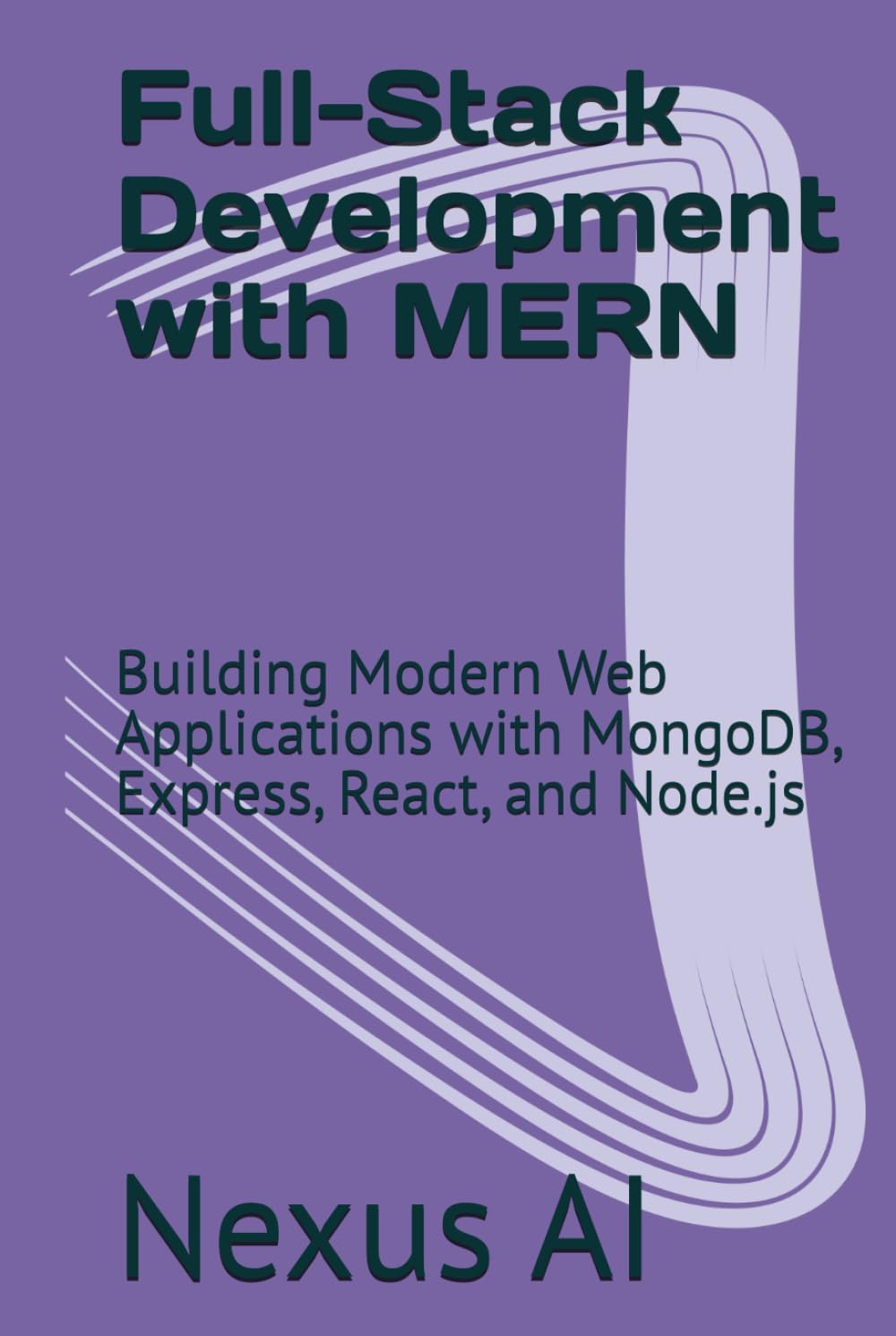 Full-Stack Development with MERN: Building Modern Web Applications with MongoDB, Express, React, and Node.js
