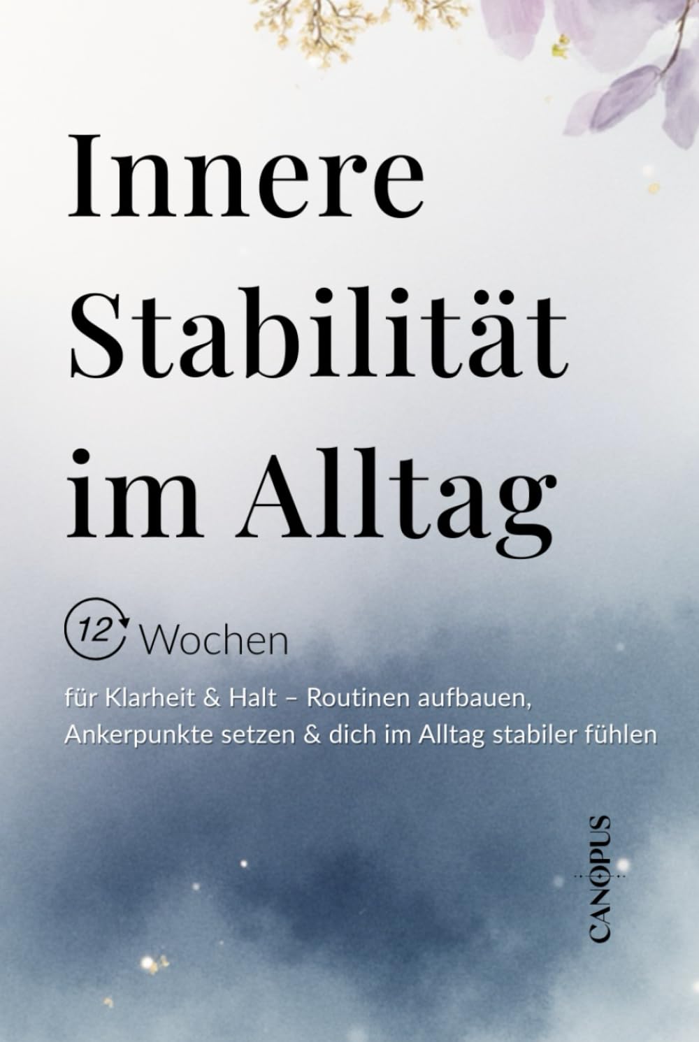 Innere Stabilität im Alltag: 12 Wochen für Klarheit & Halt – Routinen aufbauen, Ankerpunkte setzen & dich im Alltag stabiler fühlen