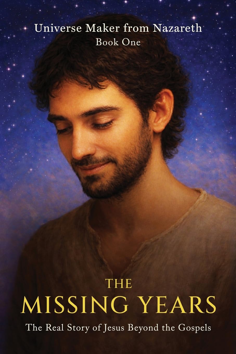 The Missing Years: The Real Story of Jesus Beyond the Gospels: 1 (Universe Maker from Nazareth)