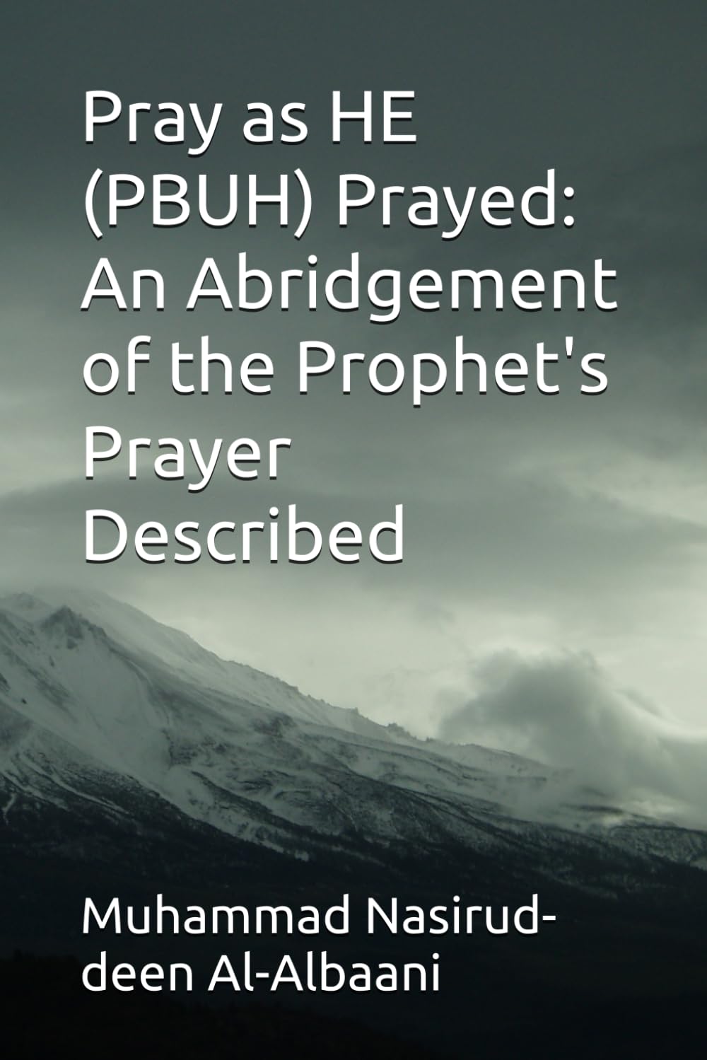 Pray as HE (PBUH) Prayed: An Abridgement of the Prophet's Prayer Described