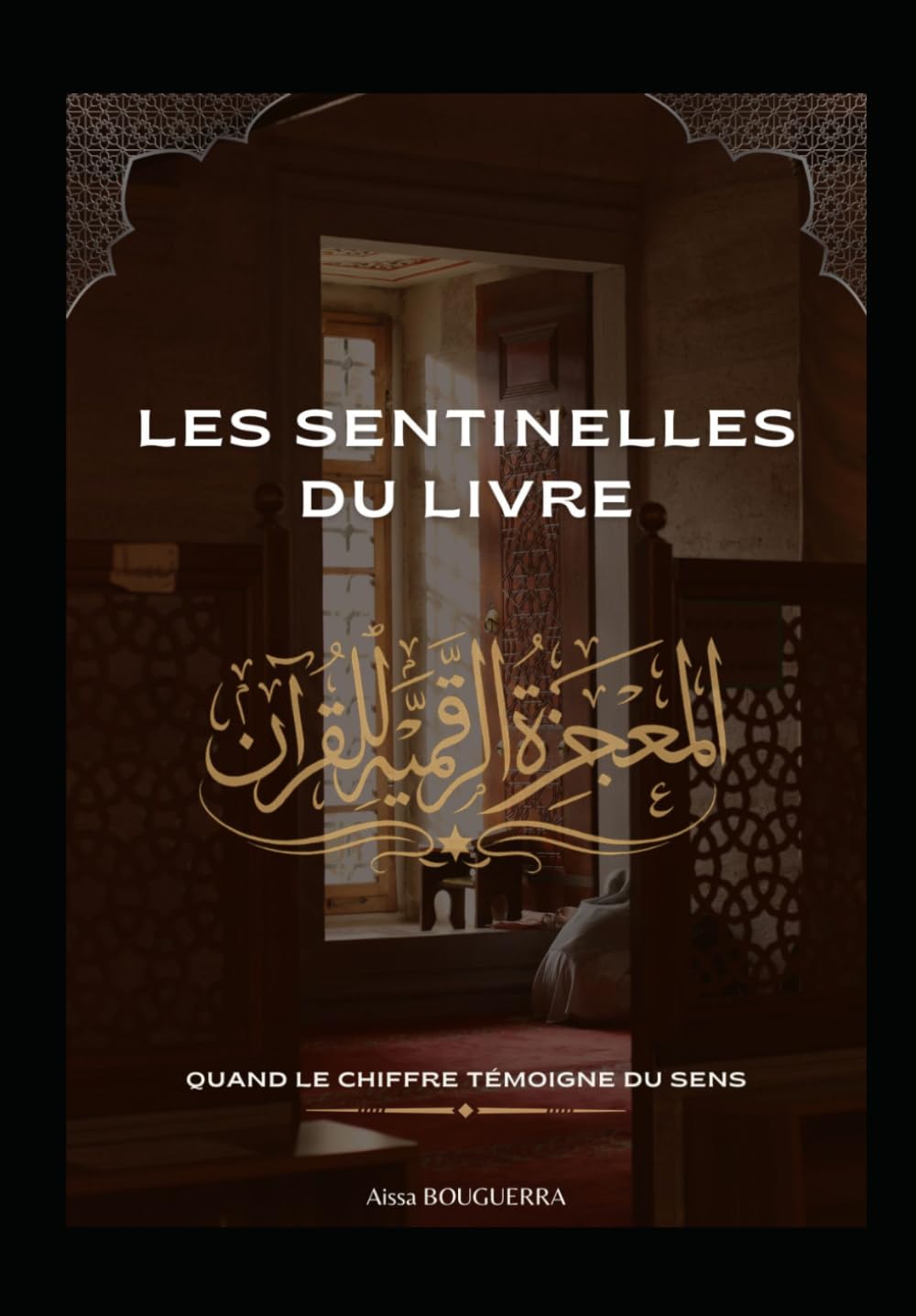Les Sentinelles du Livre : Quand le Chiffre Témoigne du Sens: Les Signatures numériques du Coran : une exploration des Miracles Cachés