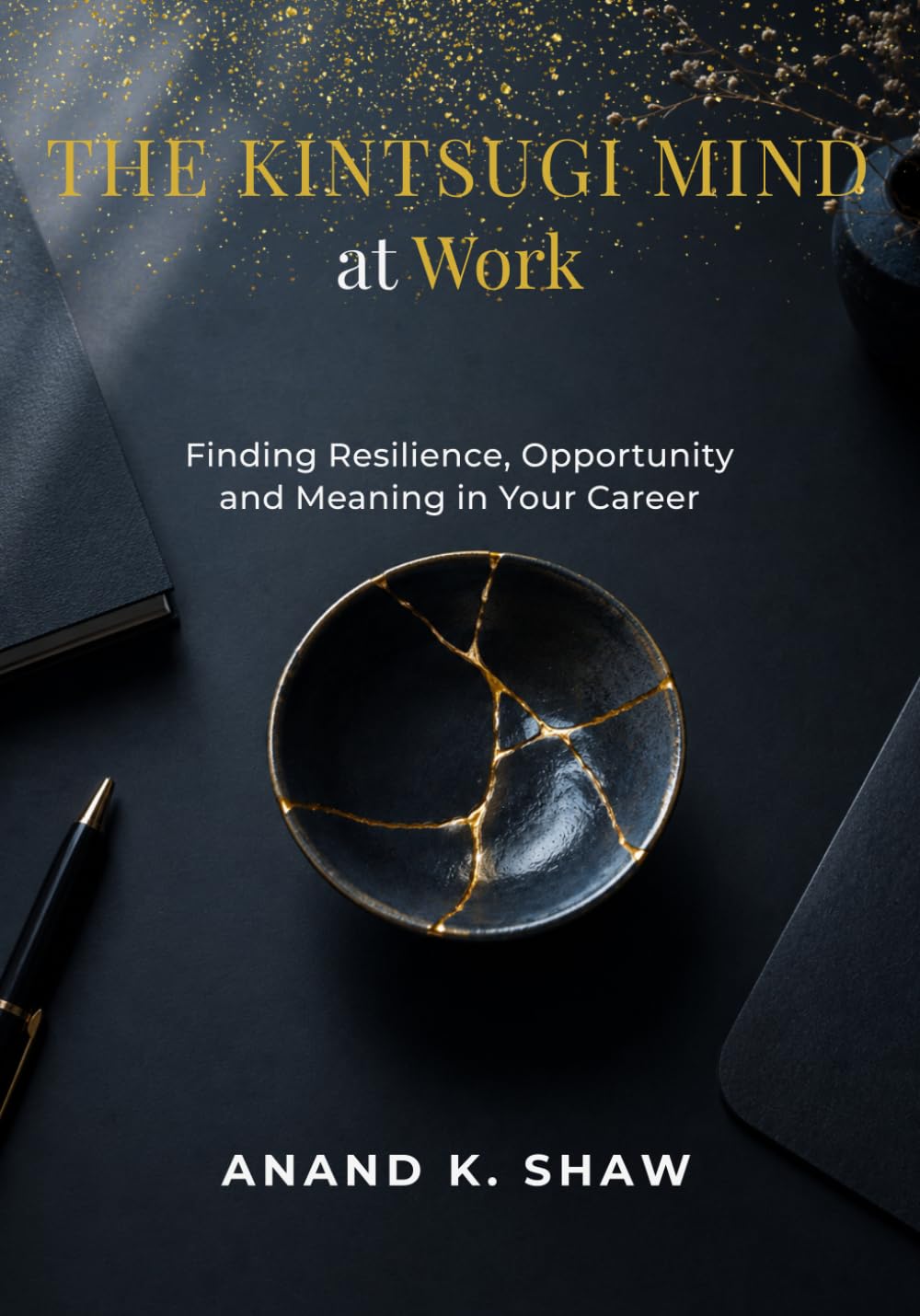 The Kintsugi Mind at Work: Finding Resilience, Opportunity and Meaning in Your Career (The Kintsugi Mindset Series)
