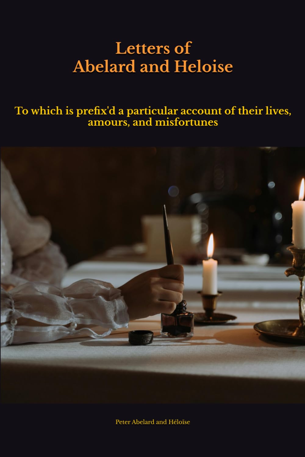 LETTERS OF ABELARD AND HELOISE: To which is prefix'd a particular account of their lives, amours, and misfortunes