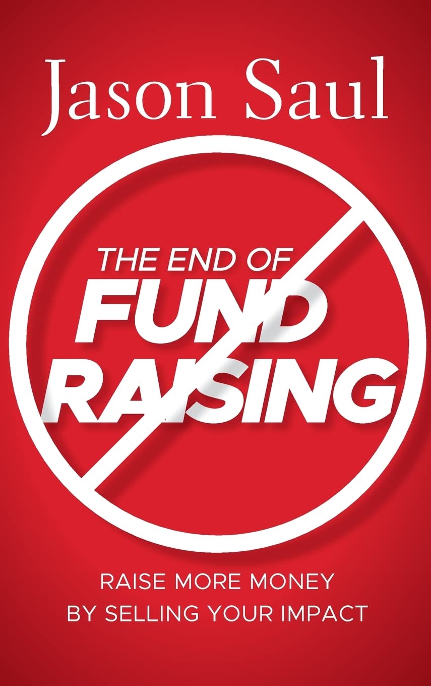 The End of Fundraising – Raise More Money by Selling Your Impact Saul Hardback