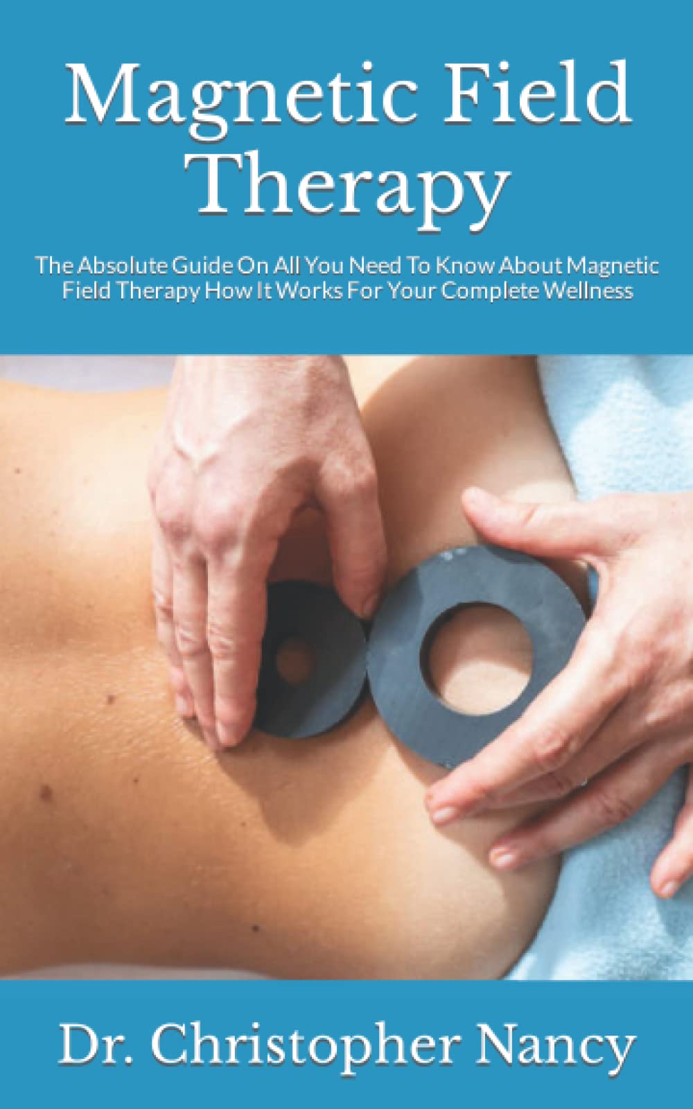 Magnetic Field Therapy: The Absolute Guide On All You Need To Know About Magnetic Field Therapy How It Works For Your Complete Wellness