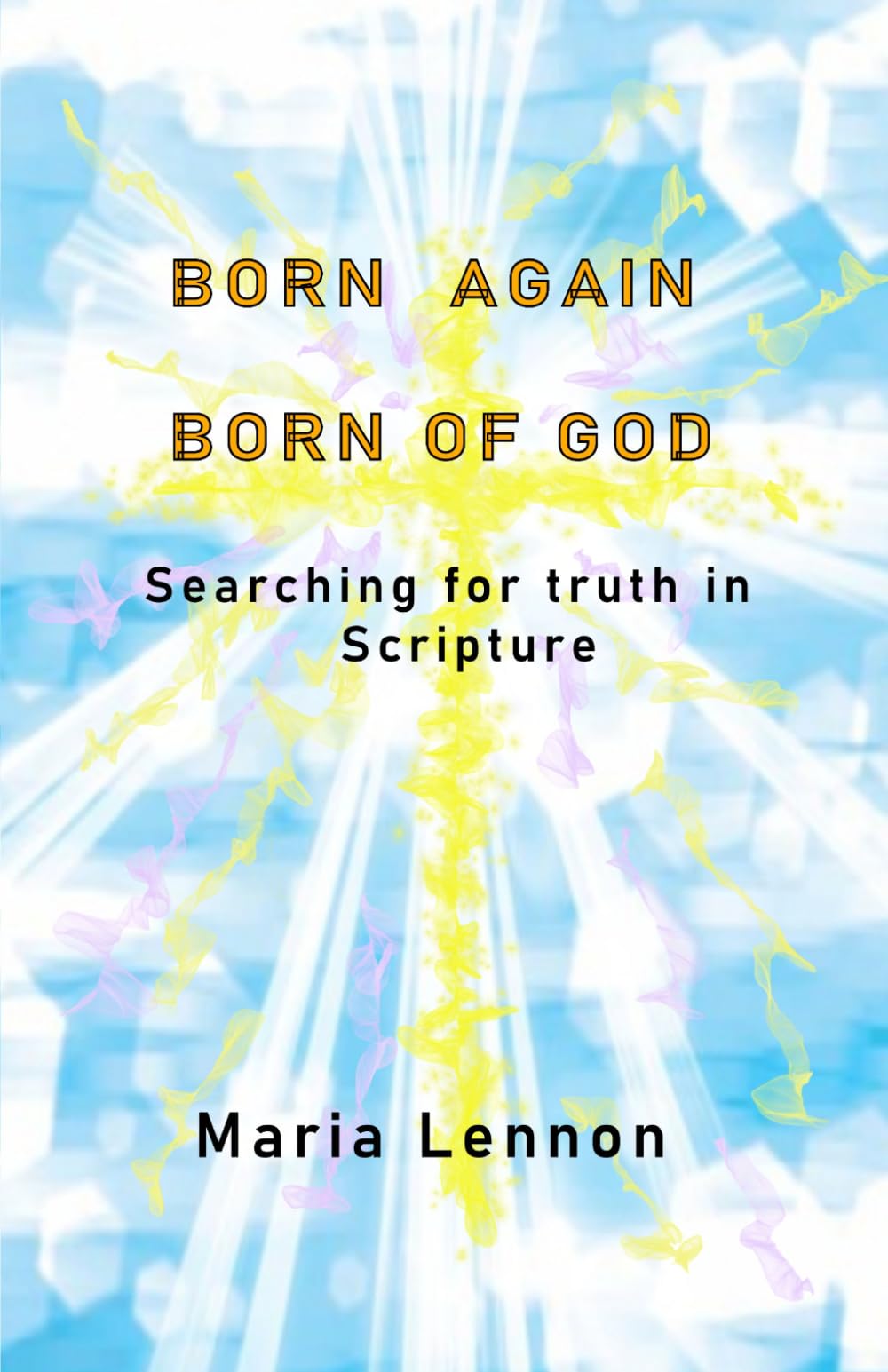 BORN AGAIN - BORN OF GOD: Searching for truth in Scripture