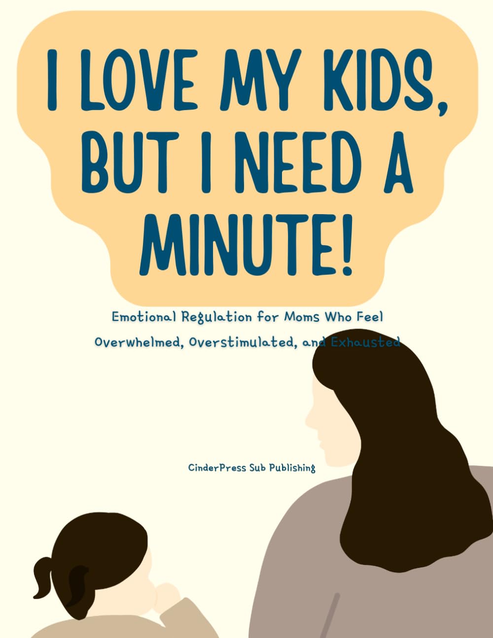 I Love My Kids, But I Need a Minute!: Emotional Regulation for Moms Who Feel Overwhelmed, Overstimulated, and Exhausted