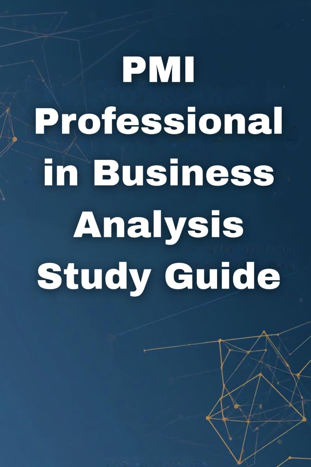 PMI Professional in Business Analysis Study Guide: The Complete PMI-PBA® Certification Analysis Study Guide With Practice Questions, Real-World Scenarios, And Exam Success Strategies