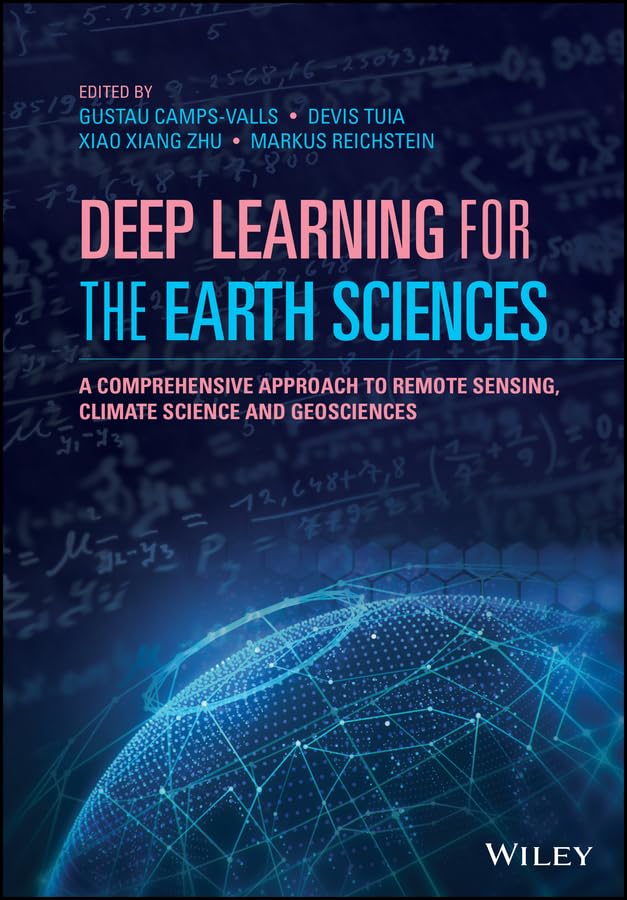 Deep Learning for the Earth Sciences: A Comprehensive Approach to Remote Sensing, Climate Science and Geosciences: Camps-Valls, Gustau, Tuia, Devis, Zhu, Xiao Xiang, Reichstein, Markus