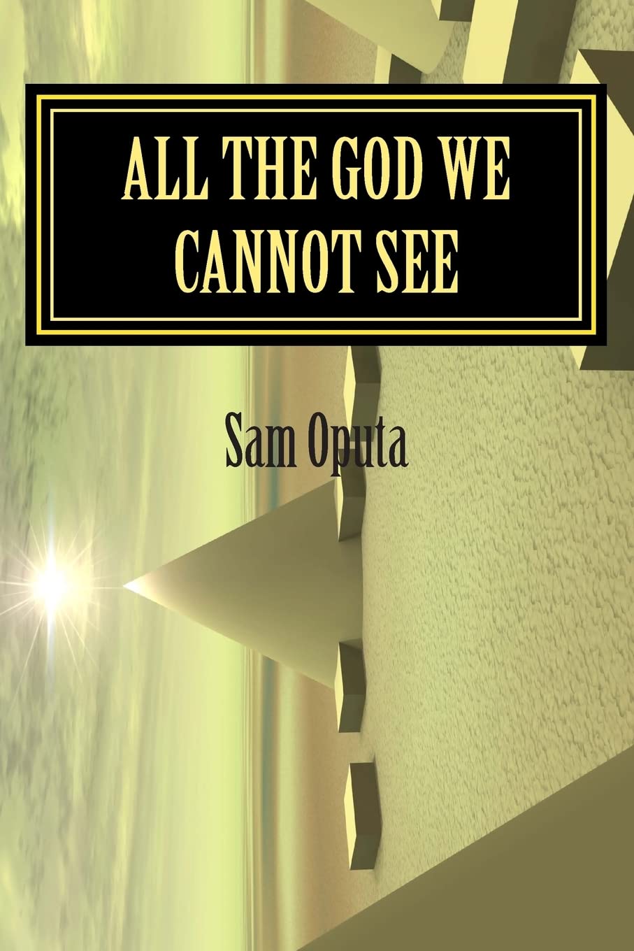 All The God We Cannot See: Why There Is God