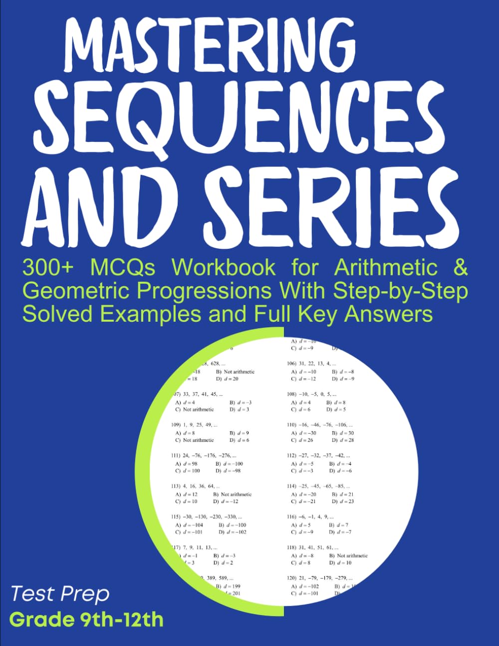 Mastering Sequences and Series 300+ MCQs Workbook for Arithmetic & Geometric Progressions With Step-by-Step Solved Examples and Full Key Answers: Test Prep Grade 9th-12th