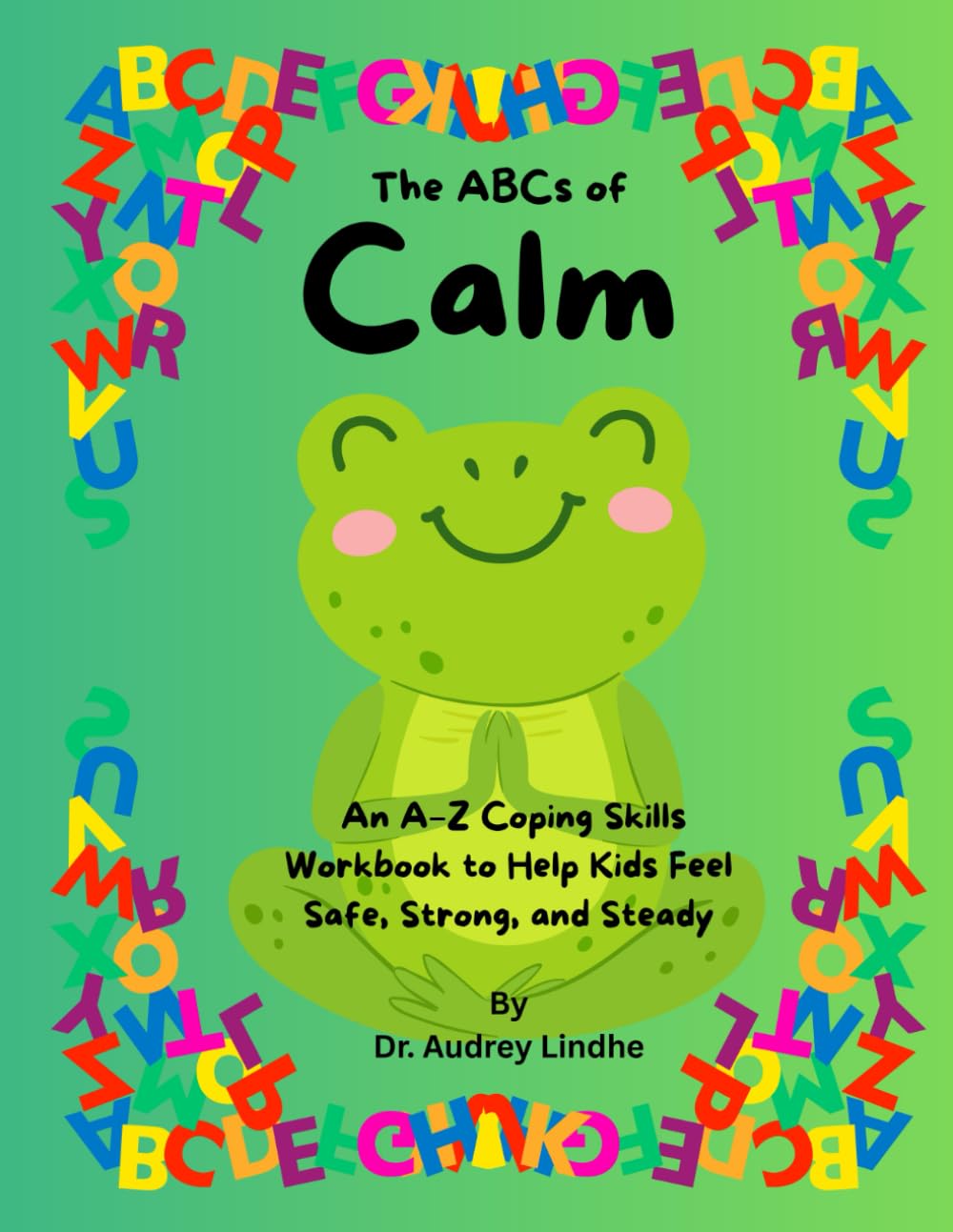 The ABCs of Calm: An A–Z Coping Skills Workbook to Help Kids Feel Safe, Strong, and Steady (ABC Kids’ Emotional Growth Series)