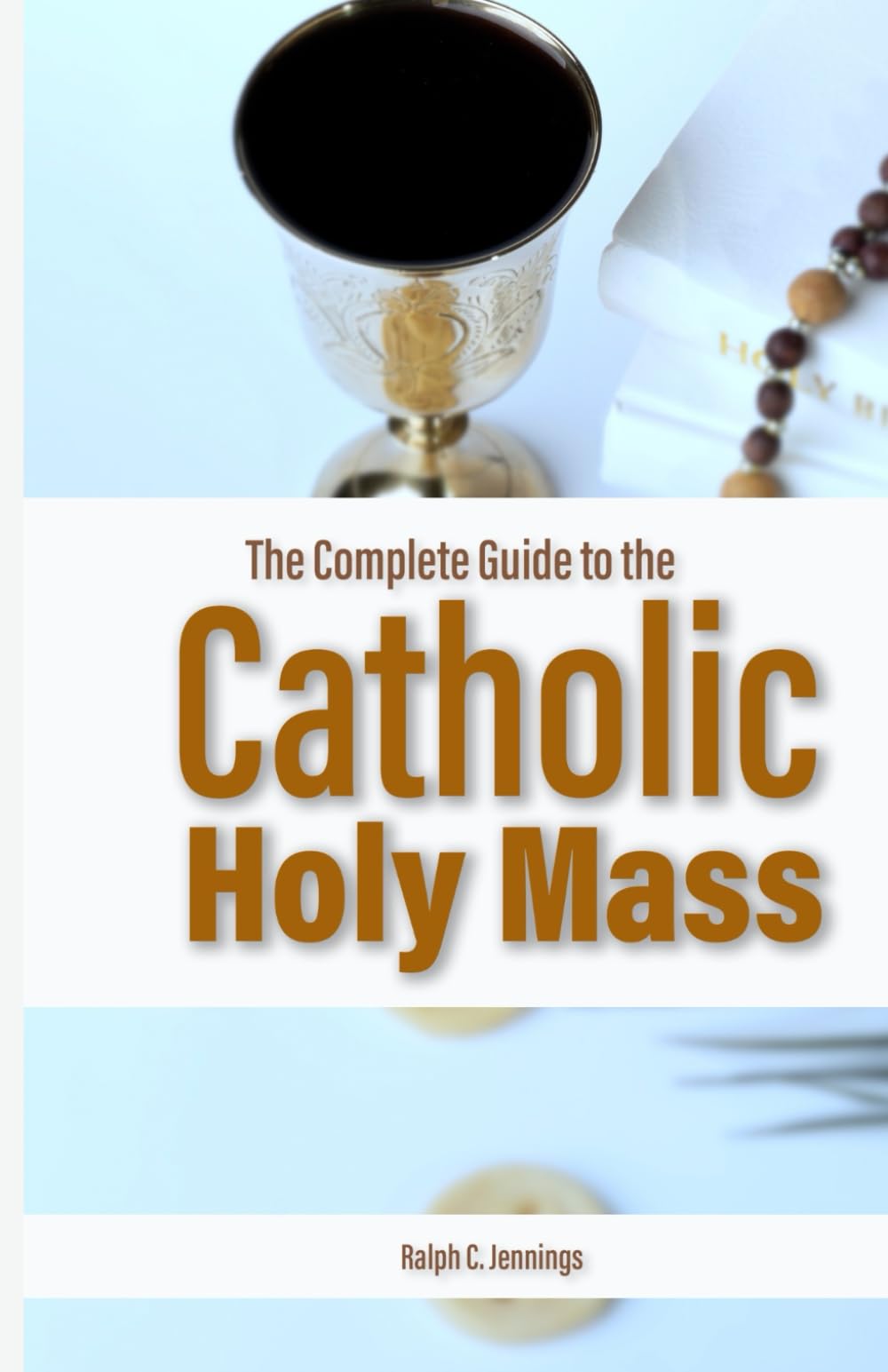 The Complete Guide to the Catholic Holy Mass: Prayers, Rituals, and Meaning Explained