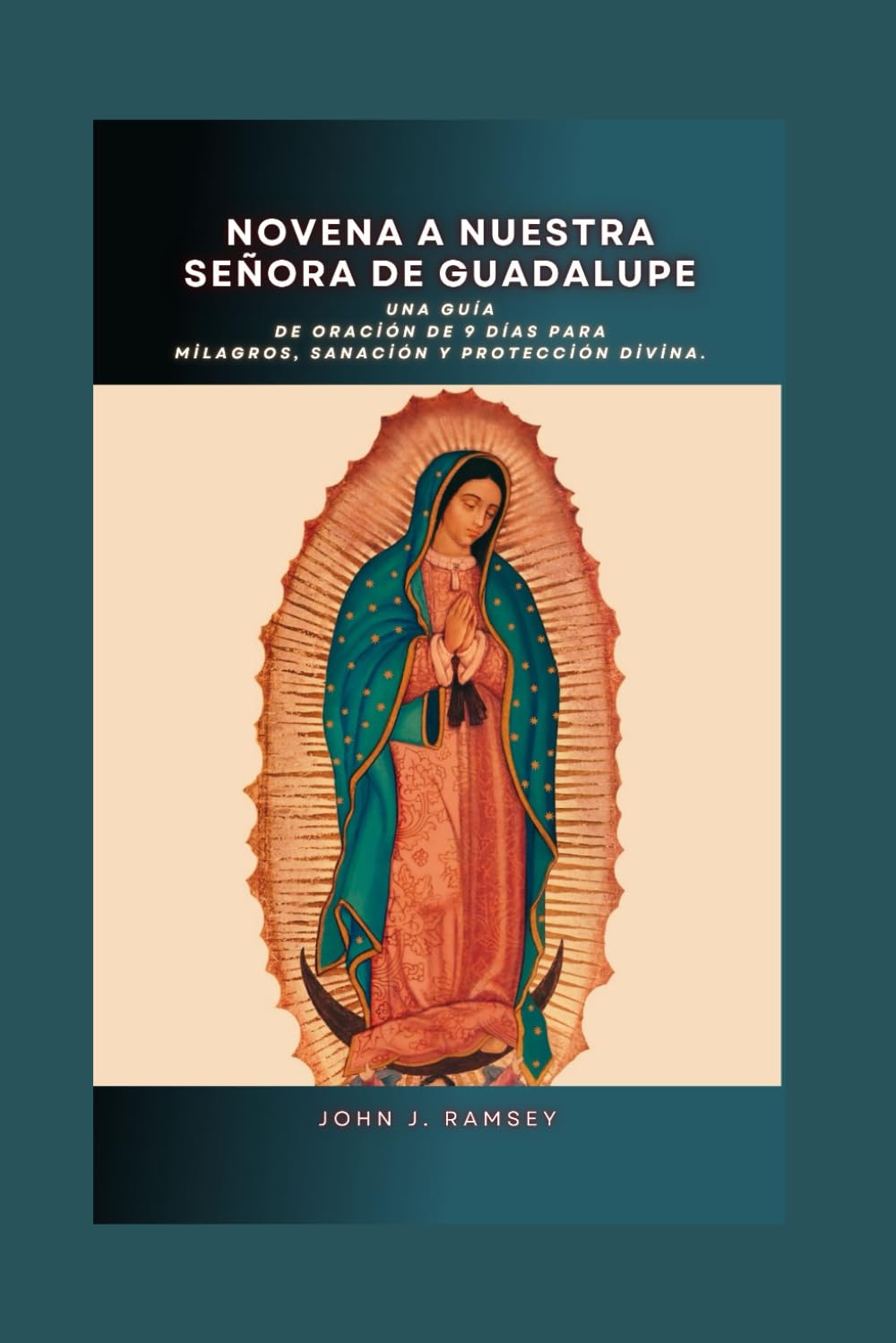 Novena a Nuestra Señora de Guadalupe: Una guía de oración de 9 días para milagros, sanación y protección divina