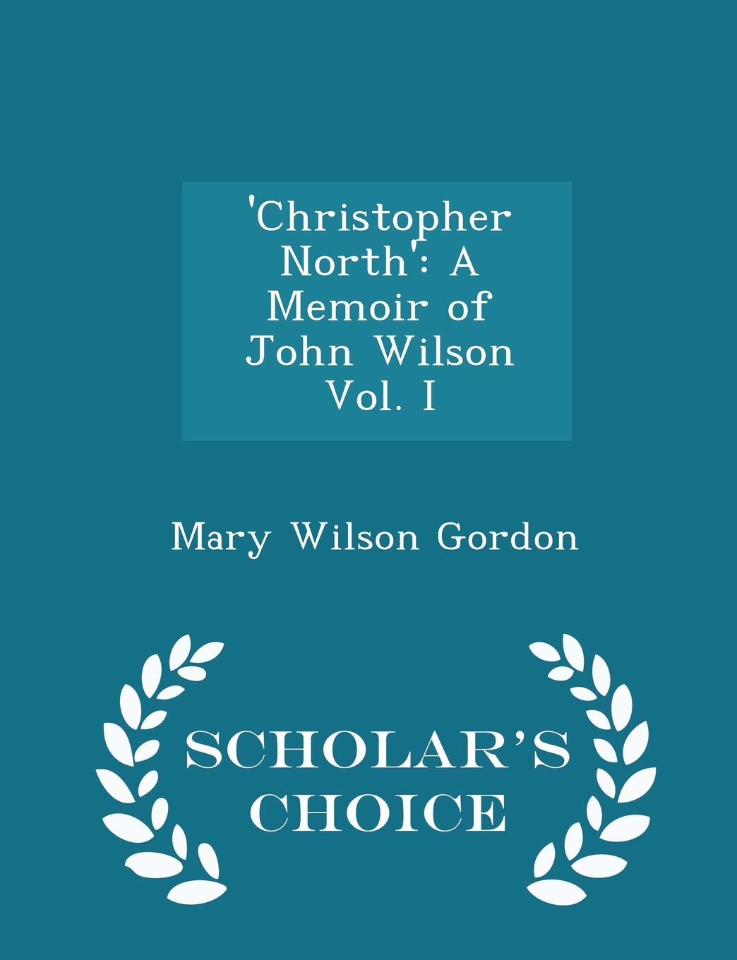 'christopher North': A Memoir of John Wilson Vol. I - Scholar's Choice Edition