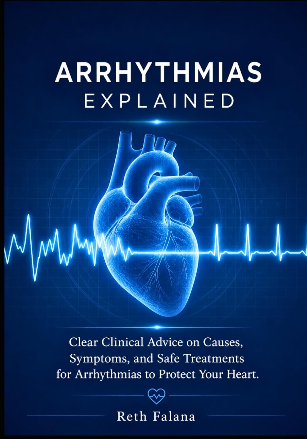 Arrhythmias Explained: Clear Clinical Advice on Causes, Symptoms, and Safe Treatments for Arrhythmias to Protect Your Heart. (The Cardiovascular Survival Guide Series: The Heart Conditions Explained)