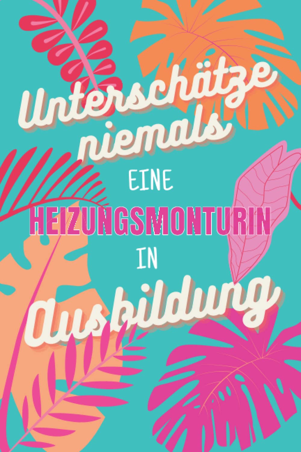 Unterschätze niemals eine Heizungsmonturin in Ausbildung: für die Ausbildung o. Weiterbildung | Perfekt für Frauen/Mädchen, die Heizungen montieren | Ausbildungsbeginn Geschenk (German Edition)