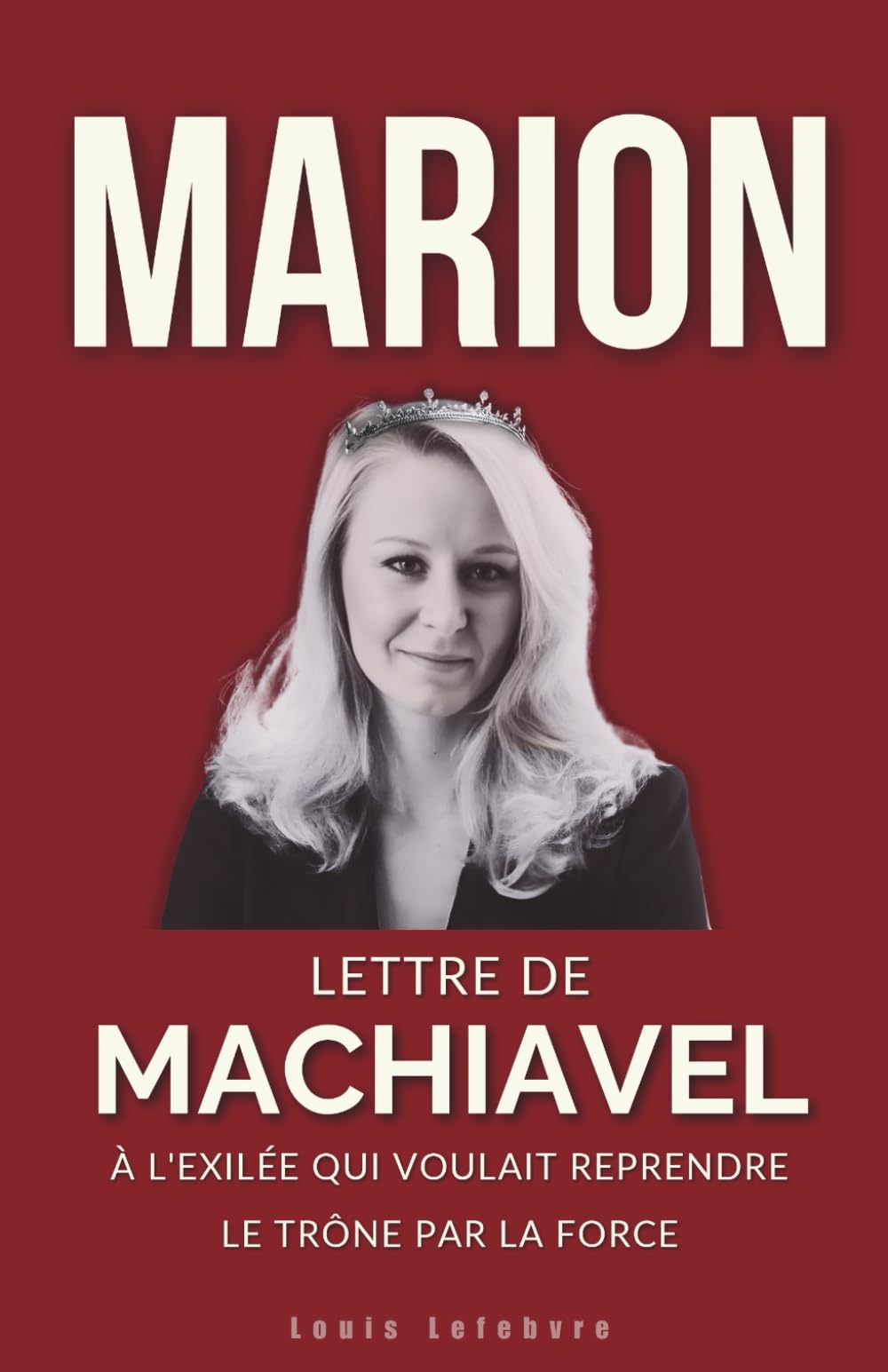 MARION : Lettre de Machiavel à l'Exilée qui voulait reprendre le trône par la force (L'Ombre de Machiavel : Chroniques du Pouvoir Français)