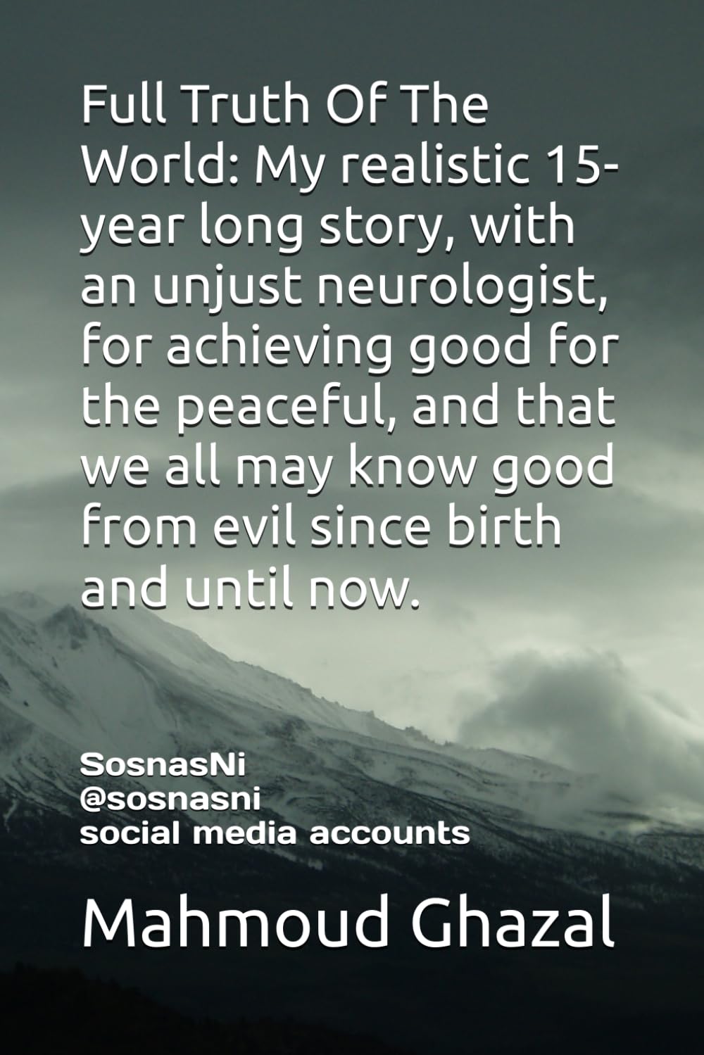 Full Truth Of The World: My realistic 15-year long story, with an unjust neurologist, for achieving good for the peaceful, and that we all may know good from evil since birth and until now.