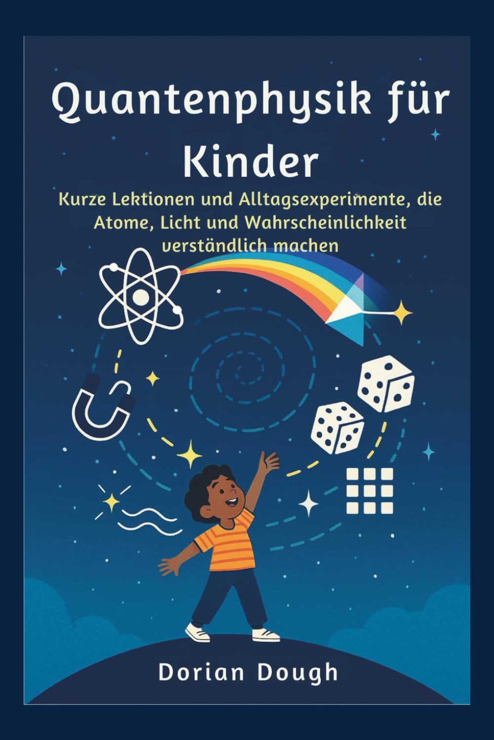 Quantenphysik für Kinder: Kurze Lektionen und Alltagsexperimente, die Atome, Licht und Wahrscheinlichkeit verständlich machen