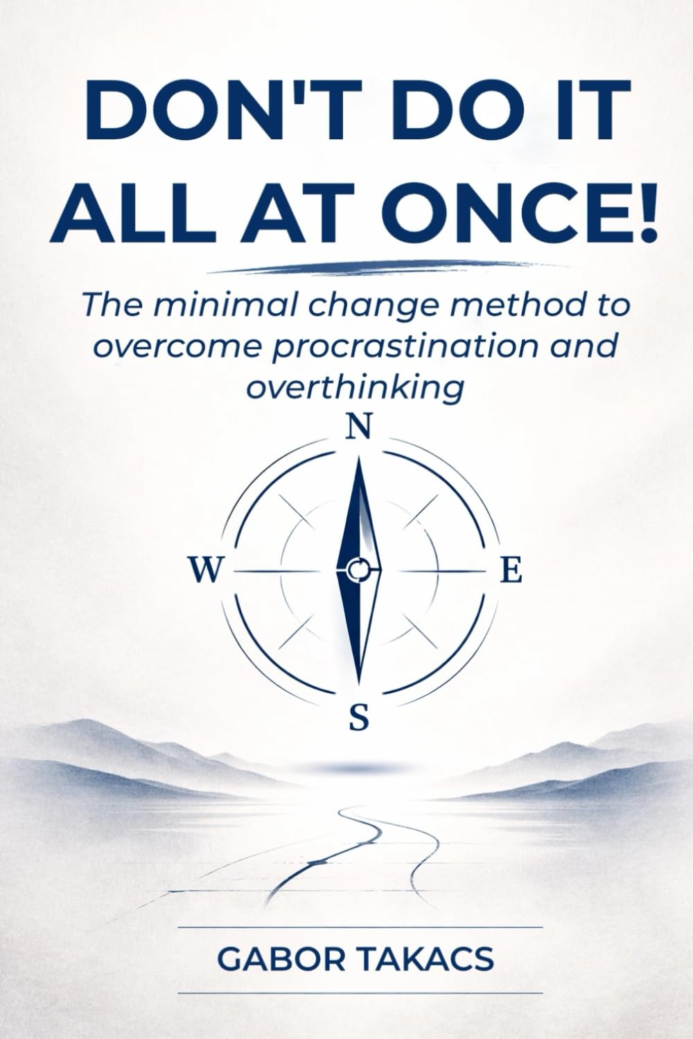 DON'T DO IT ALL AT ONCE!: The Minimal Change Method to overcome procrastination and overthinking