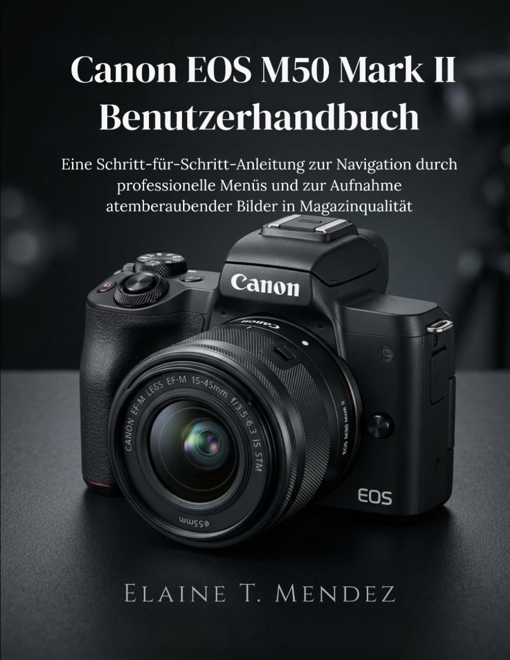Canon EOS M50 Mark II Benutzerhandbuch: Eine Schritt-für-Schritt-Anleitung zur Navigation durch professionelle Menüs und zur Aufnahme atemberaubender Bilder in Magazinqualität