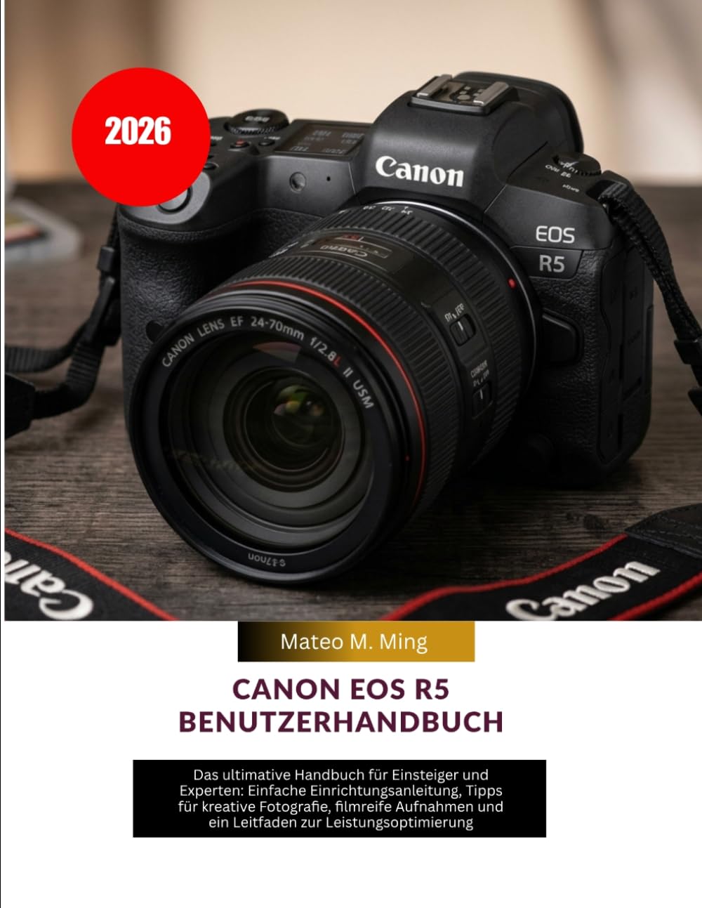Canon EOS R5 Benutzerhandbuch 2026: Das ultimative Handbuch für Einsteiger und Experten: Einfache Einrichtungsanleitung, Tipps für kreative ... 35 (Camera Mastery Manual Guide)