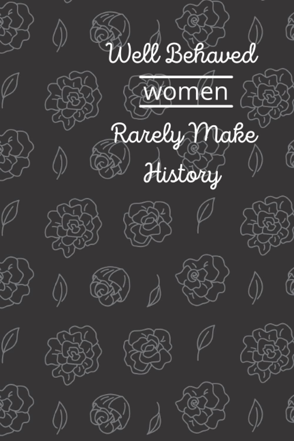 Well Behaved Women Rarely Make History: notebook, journal, diary 6x9 100 lined pages
