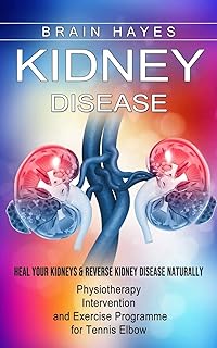 Kidney Disease: Heal Your Kidneys & Reverse Kidney Disease Naturally (Ten Most Important Things Everyone Must Know About Their Kidneys)