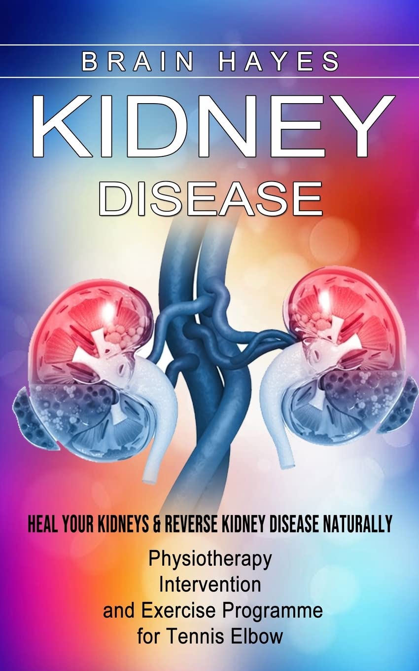 Kidney Disease: Heal Your Kidneys & Reverse Kidney Disease Naturally (Ten Most Important Things Everyone Must Know About Their Kidneys)