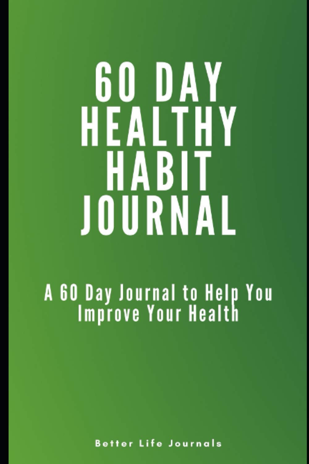 60 Day Healthy Habit Journal: A 60 Day Health Journal to Help Improve Your Health