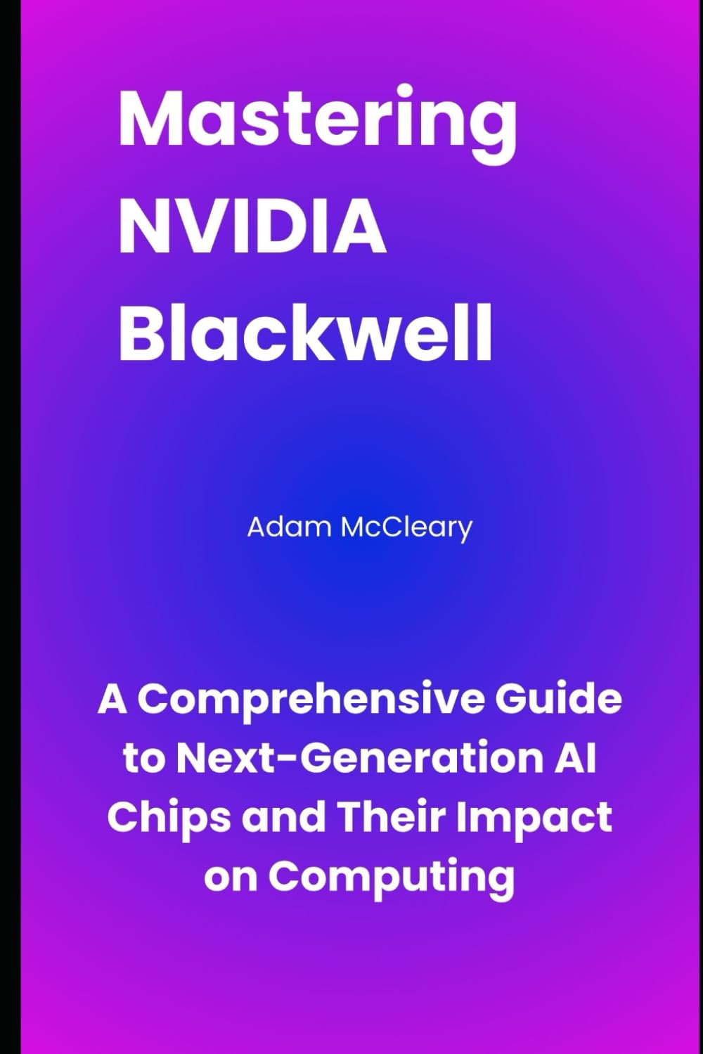 Mastering Nvidia Blackwell: A Comprehensive Guide to Next-Generation AI Chips and Their Impact on Computing