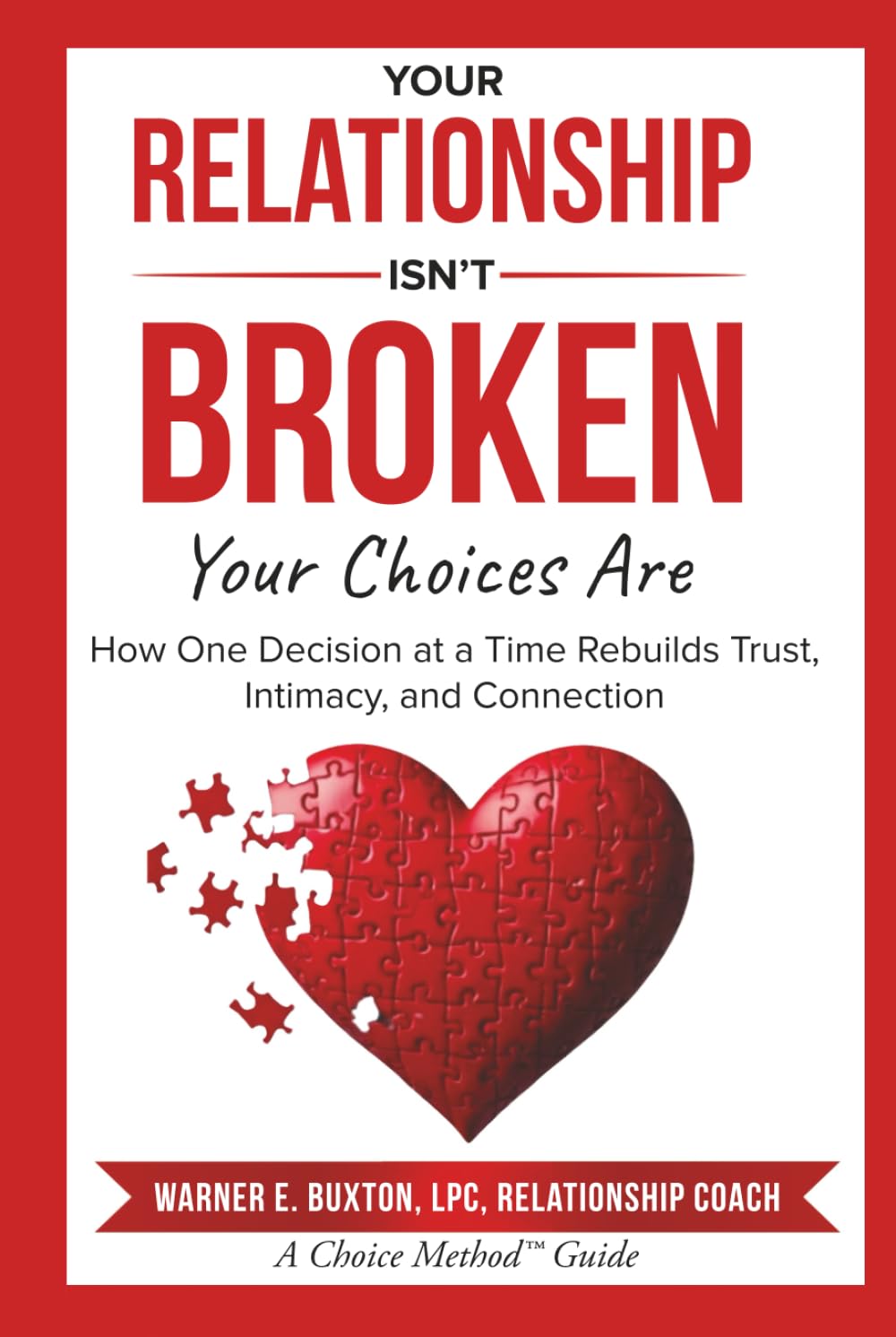 Your Relationship Isn’t Broken — Your Choices Are: How One Decision at a Time Rebuilds Trust, Intimacy, and Connection