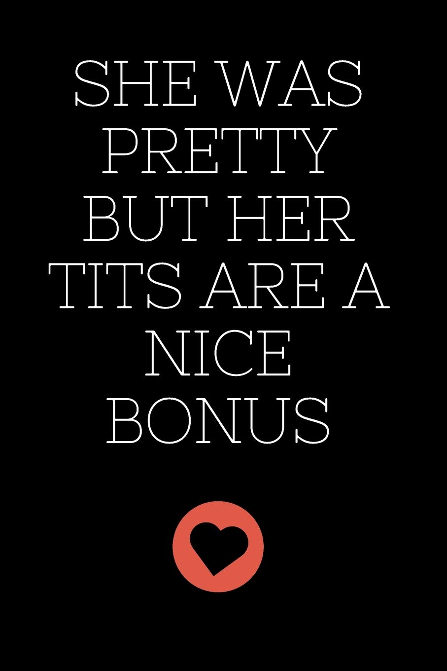 She Was Pretty But Her Tits Are A Nice Bonus : NOTEBOOK 6x9: Series Notebooks - Funny Lettering - Commercial notebook - Funny Quote - Boobs - Ass - ... Cover - Great Gift - Eco-Friendly Paper