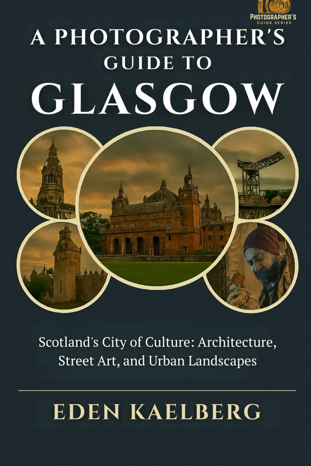 A Photographer's Guide to Glasgow: Scotland's City of Culture: Architecture, Street Art, and Urban Landscapes (A Photographer’s Guide Series)