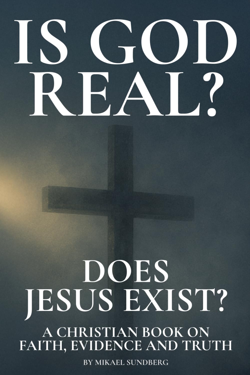 Is God Real? Does Jesus Exist?: A Christian Book on Faith, Evidence and Truth