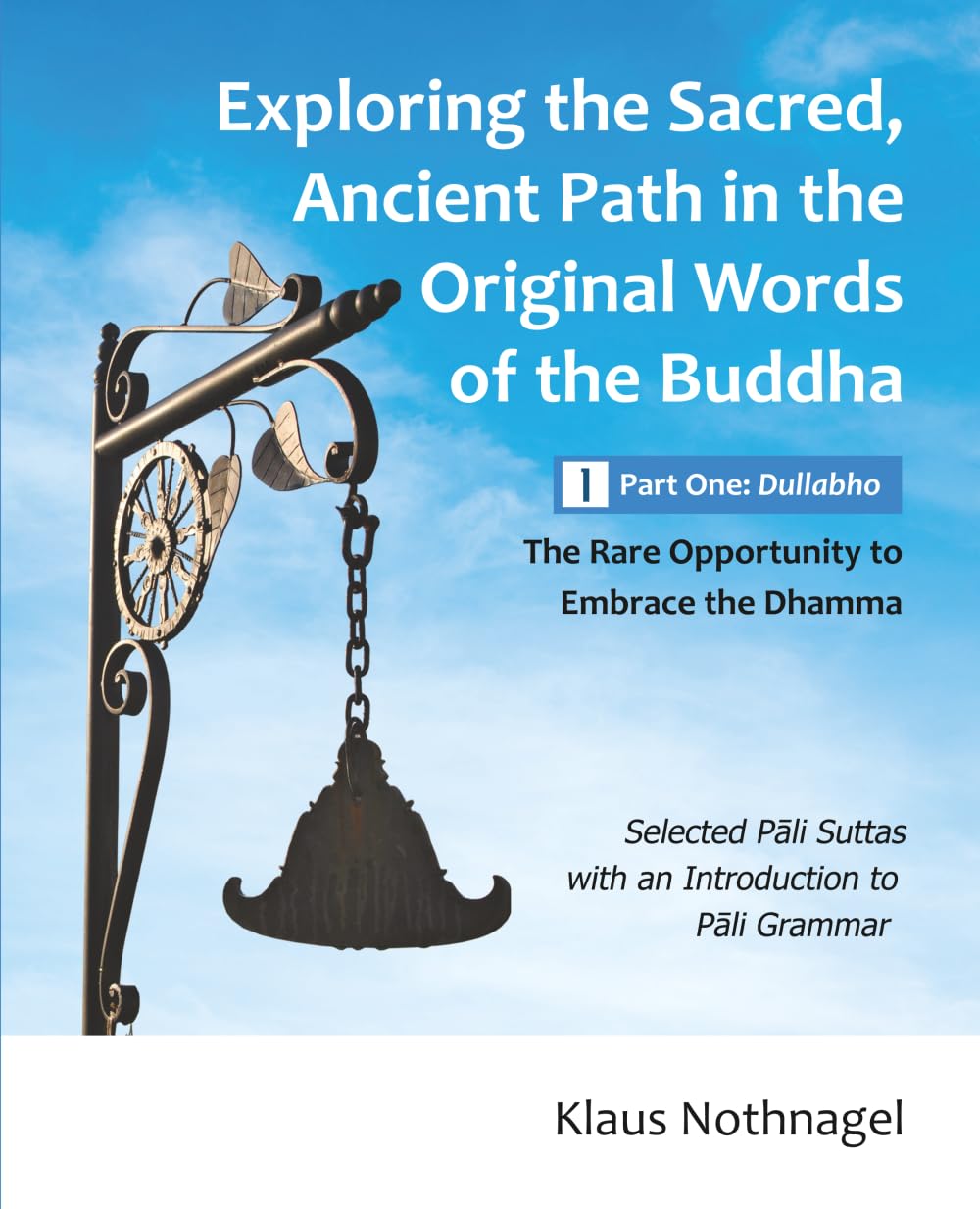 Exploring the Sacred, Ancient Path in the Original Words of the Buddha: Part One: Dullabho - The Rare Opportunity to Embrace the Dhamma