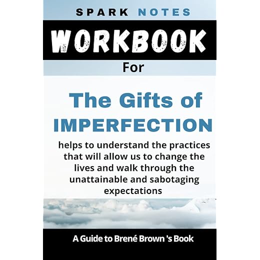 Workbook for Brené Brown’s The Gifts of Imperfection: helps to understand the practices that will allow us to change the lives and walk through the unattainable and sabotaging expectations