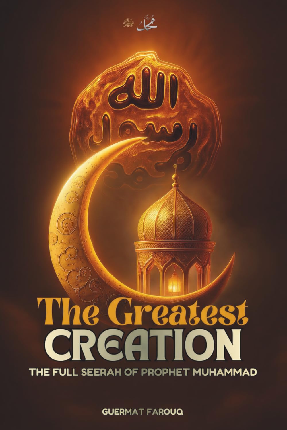 The Greatest Creation: The Full Seerah of Prophet Muhammad: A Modern Biography on the Mercy to the Worlds and the Ultimate Role Model