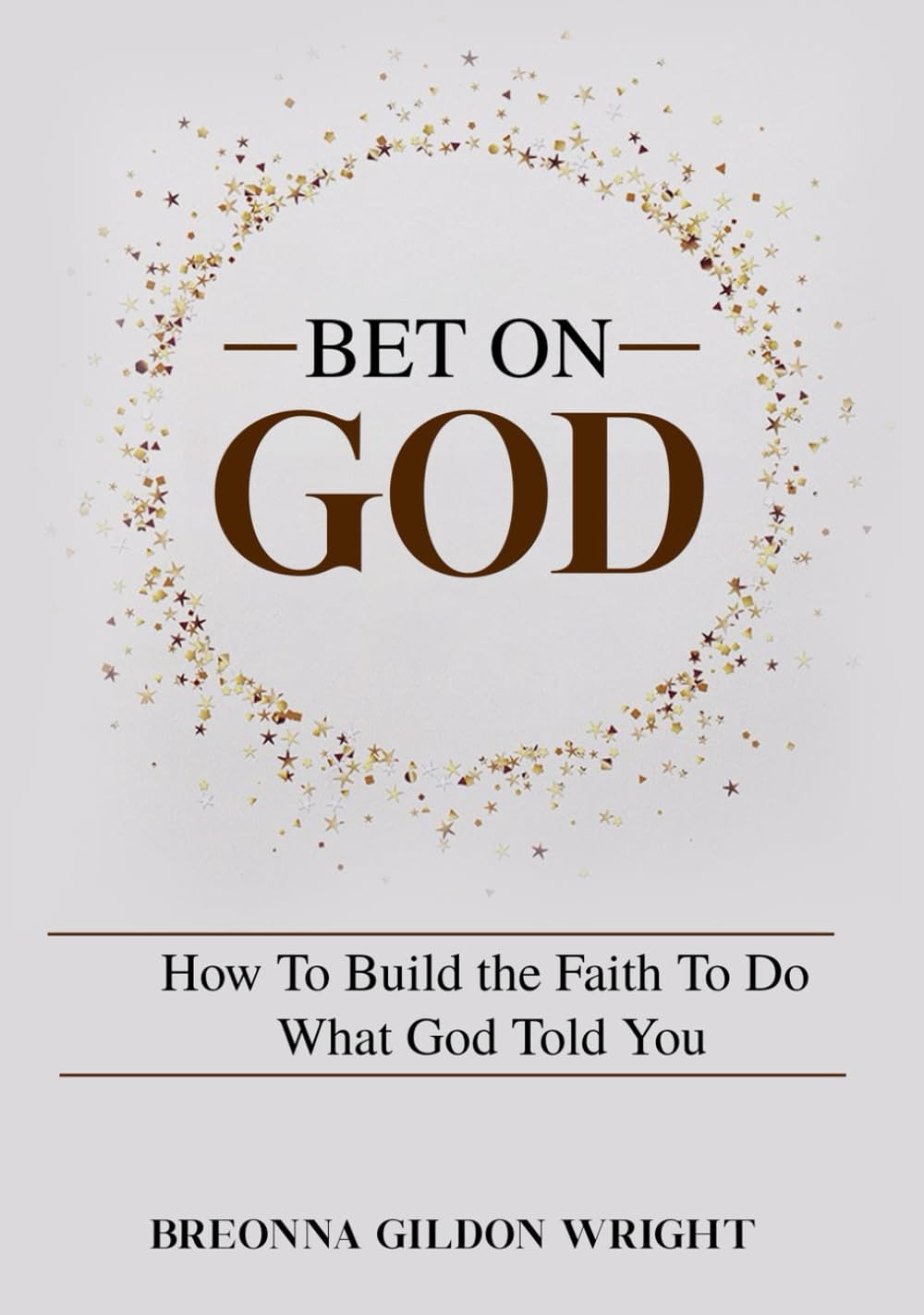 Bet On God: How To Build the Faith To Do What God Told You