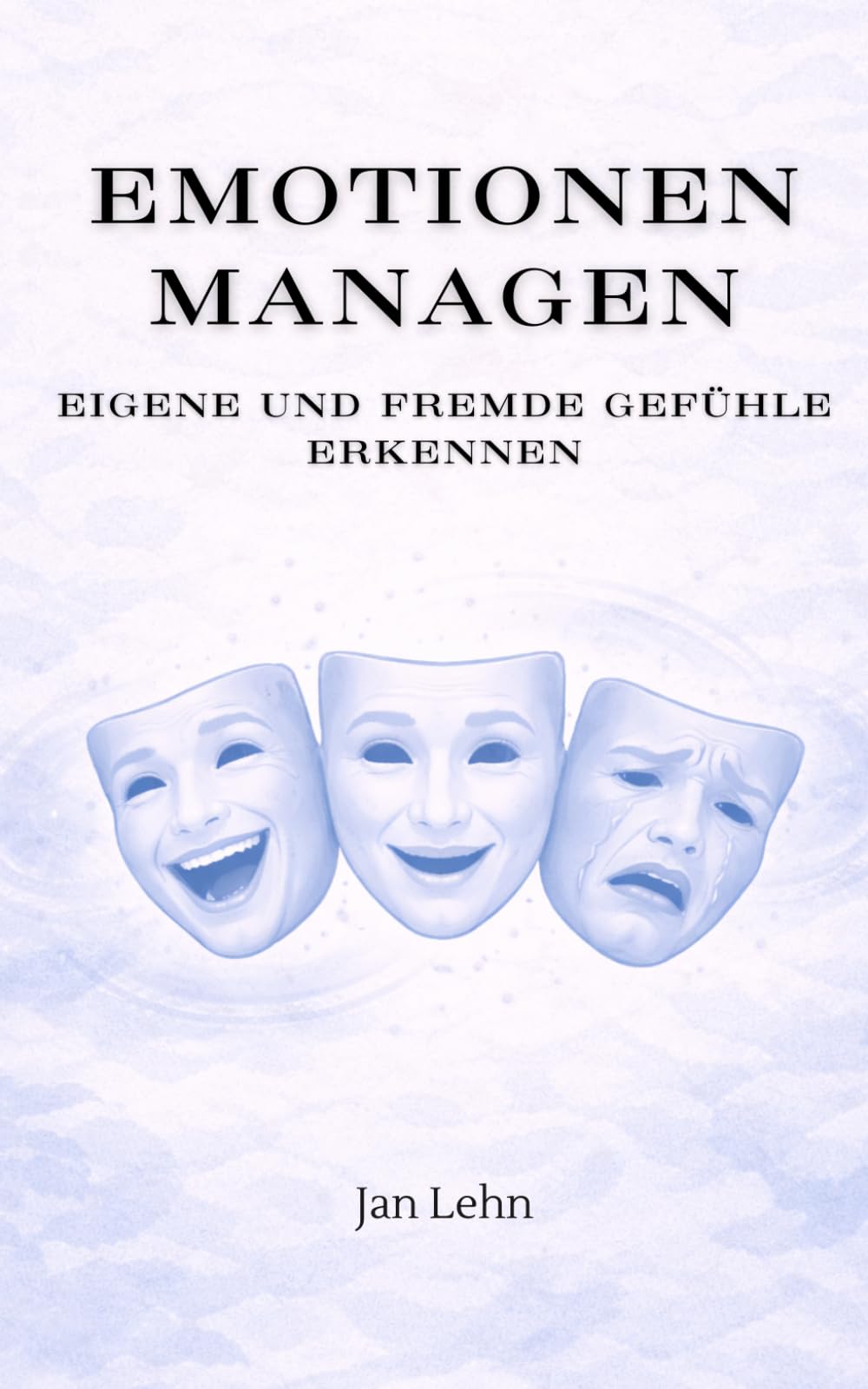 Emotionen managen: Eigene und fremde Gefühle erkennen (Die Kunst der Menschen)