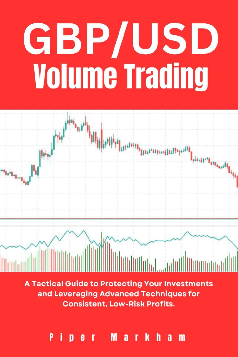 GBP/USD Volume Trading: A Tactical Guide to Protecting Your Investments and Leveraging Advanced Techniques for Consistent, Low-Risk Profits. (Mastering Forex with Proven Indicators)