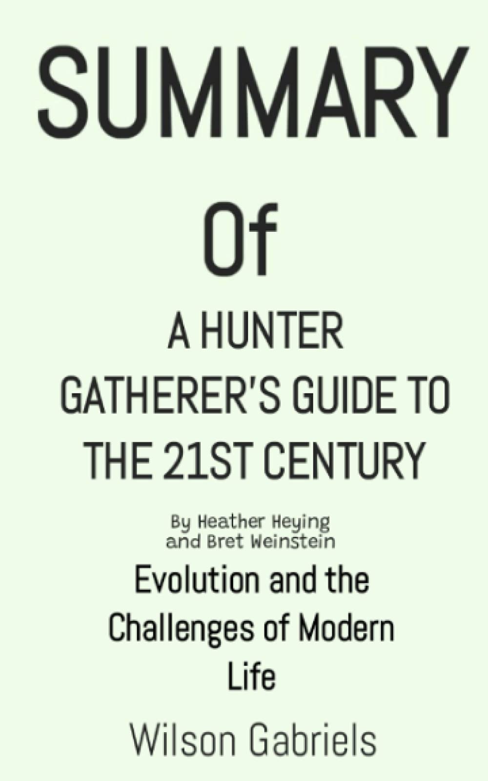 SUMMARY OF A HUNTER GATHERER'S GUIDE TO THE 21ST CENTURY BY HEATHER HEYING AND BRET WEINSTEIN: Evolution and the Challenges of Mordern Life