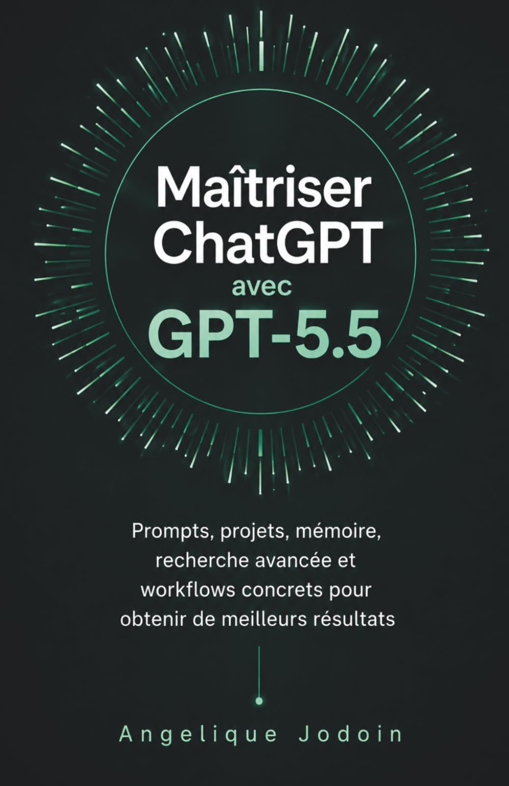 Maîtriser ChatGPT avec GPT-5.5: Prompts, projets, mémoire, recherche avancée et workflows concrets pour obtenir de meilleurs résultats